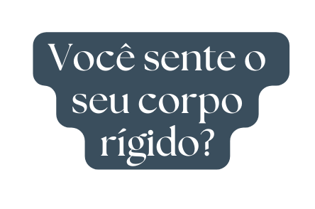 Você sente o seu corpo rígido